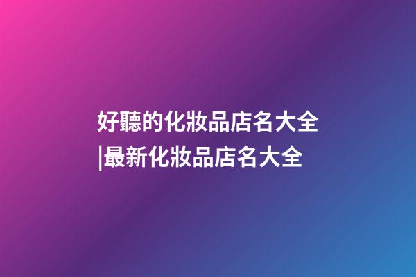 好聽的化妝品店名大全|最新化妝品店名大全-第1張-店鋪起名-玄機派